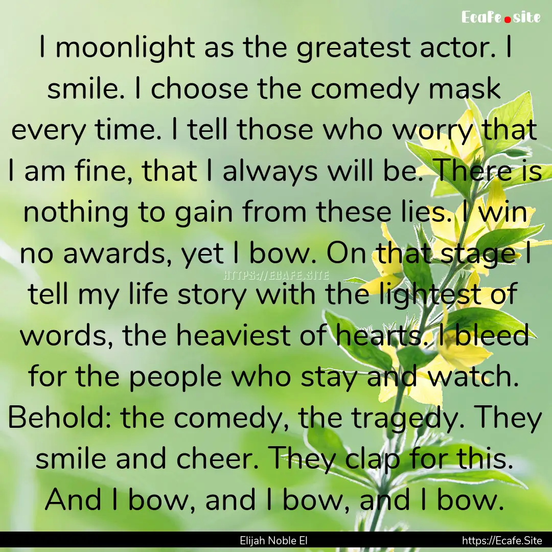 I moonlight as the greatest actor. I smile..... : Quote by Elijah Noble El