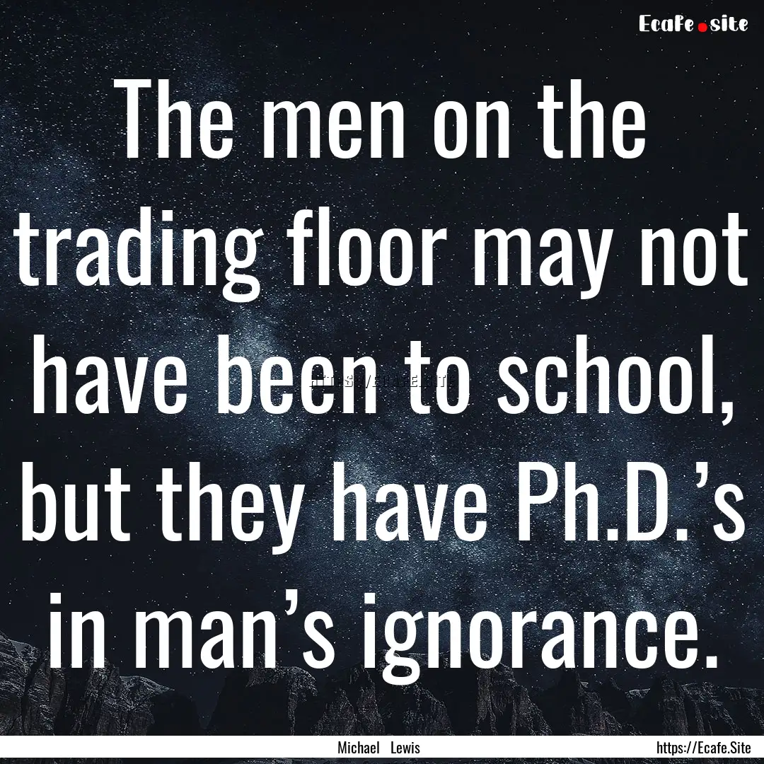 The men on the trading floor may not have.... : Quote by Michael Lewis