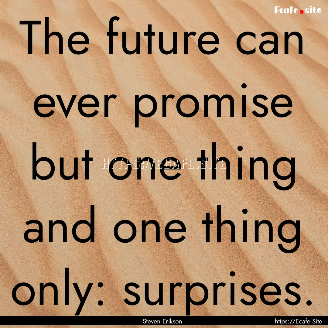 The future can ever promise but one thing.... : Quote by Steven Erikson