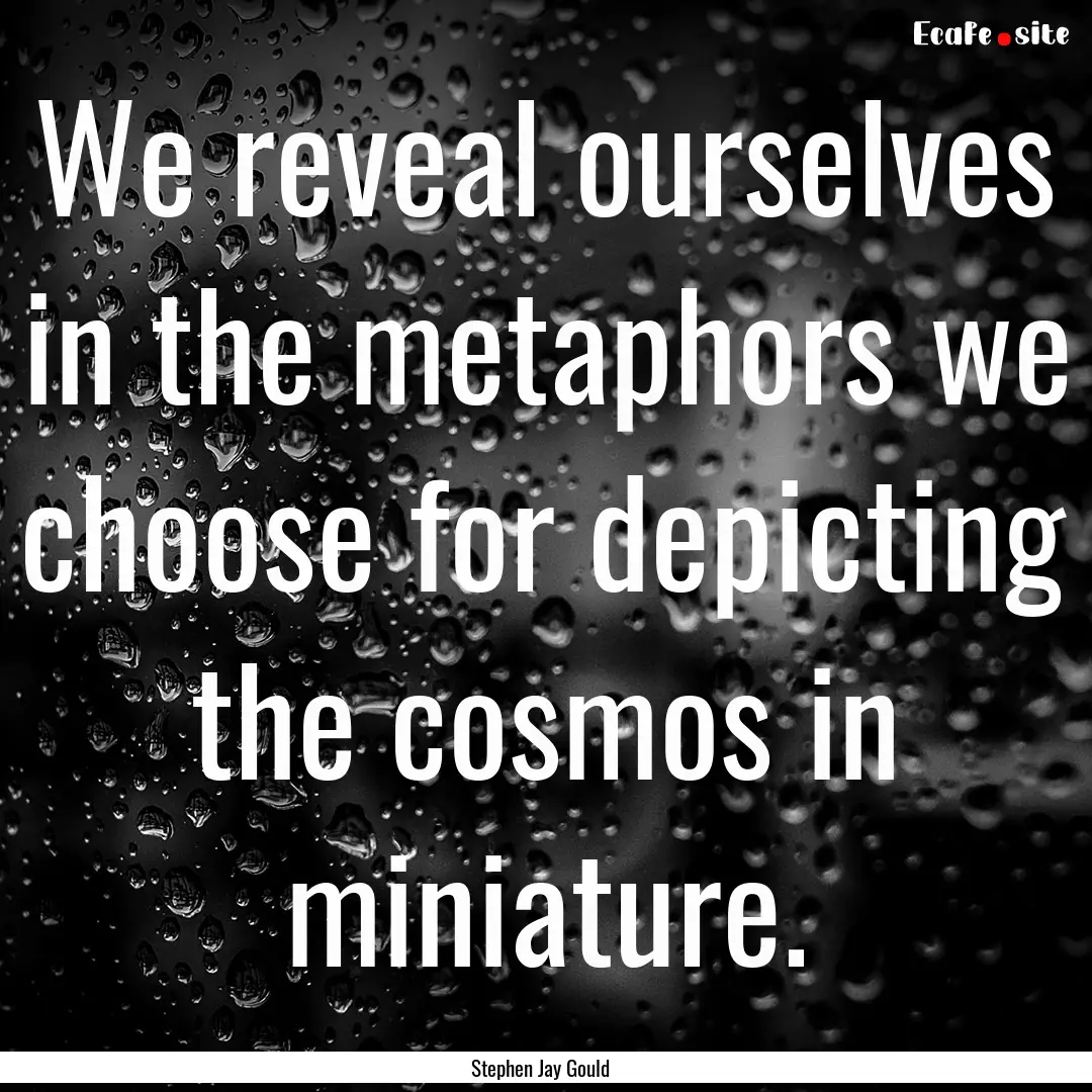 We reveal ourselves in the metaphors we choose.... : Quote by Stephen Jay Gould