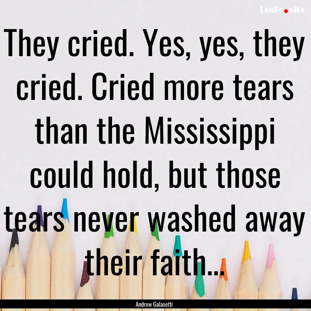 They cried. Yes, yes, they cried. Cried more.... : Quote by Andrew Galasetti