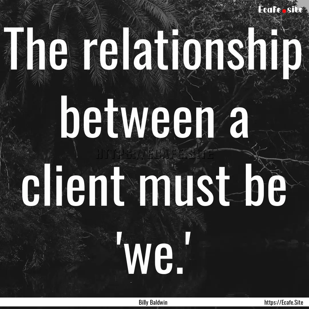 The relationship between a client must be.... : Quote by Billy Baldwin