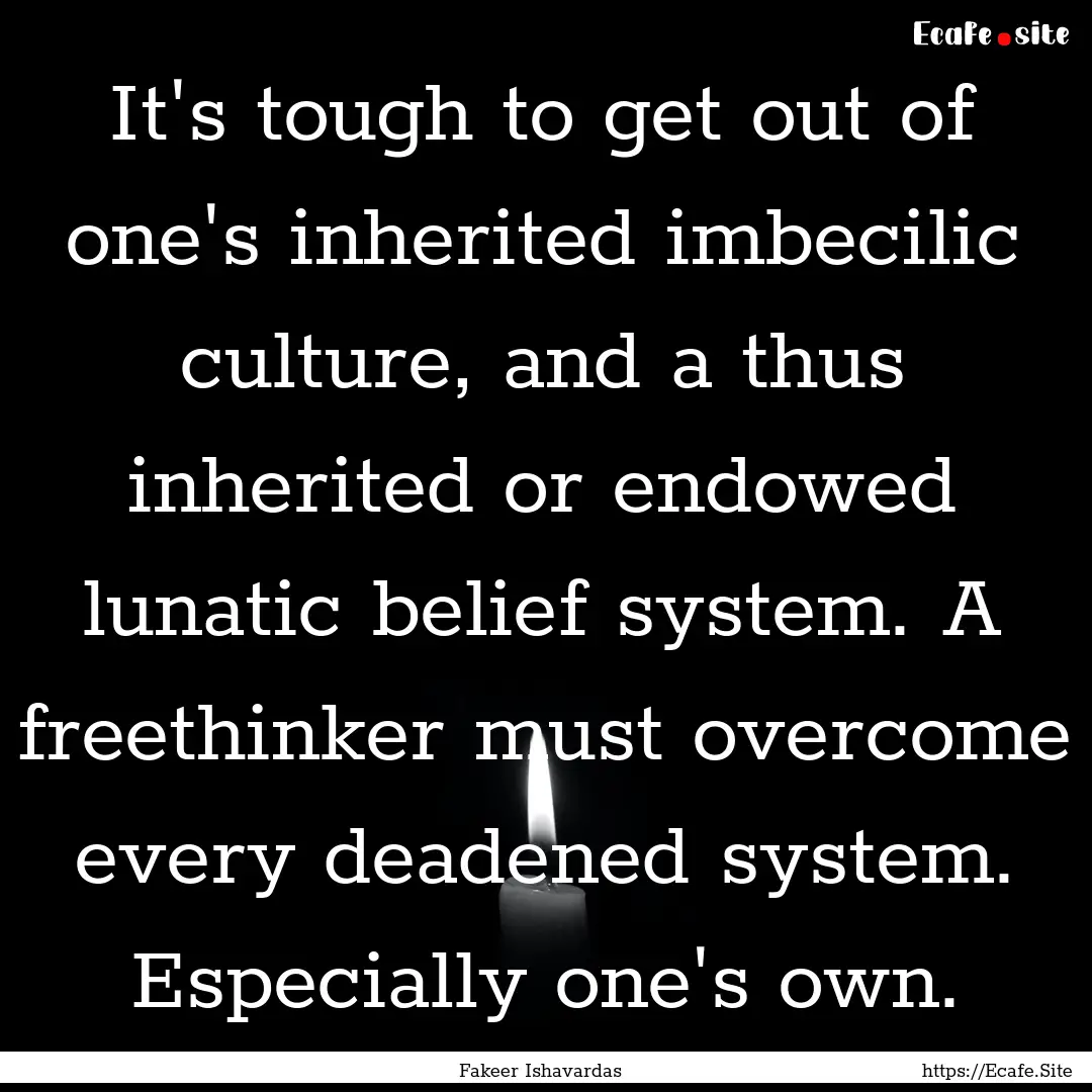 It's tough to get out of one's inherited.... : Quote by Fakeer Ishavardas