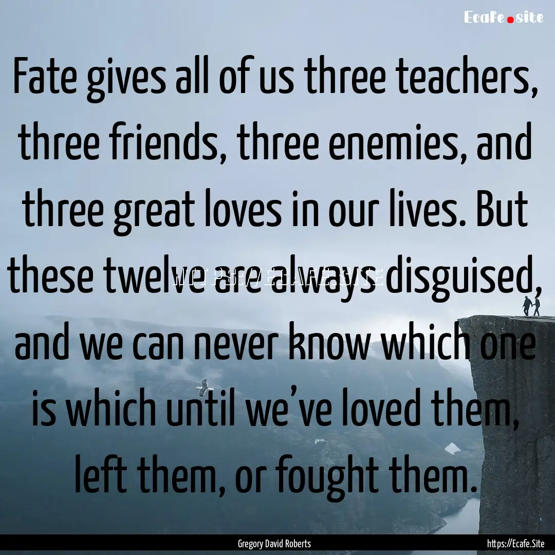 Fate gives all of us three teachers, three.... : Quote by Gregory David Roberts