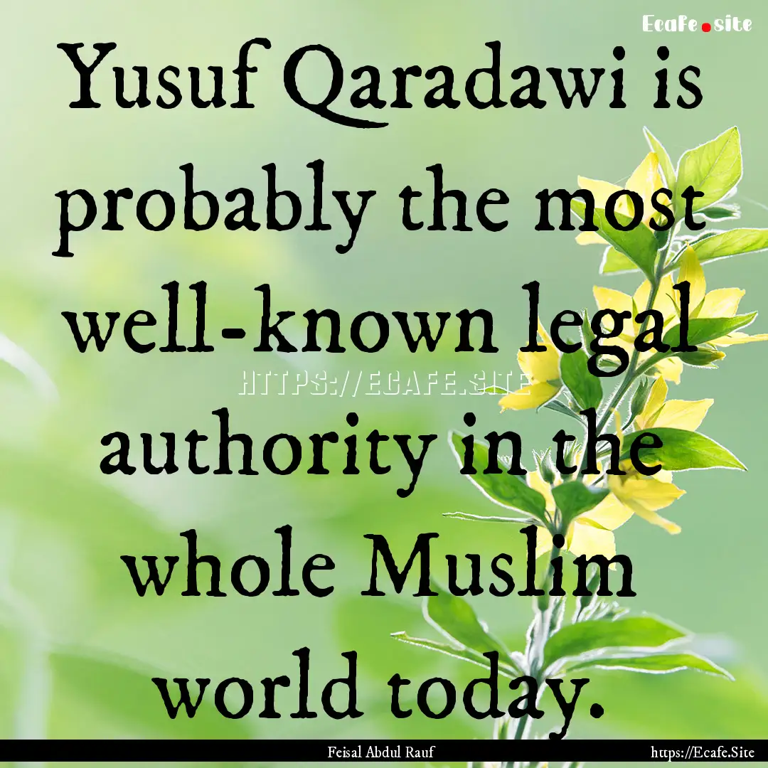 Yusuf Qaradawi is probably the most well-known.... : Quote by Feisal Abdul Rauf