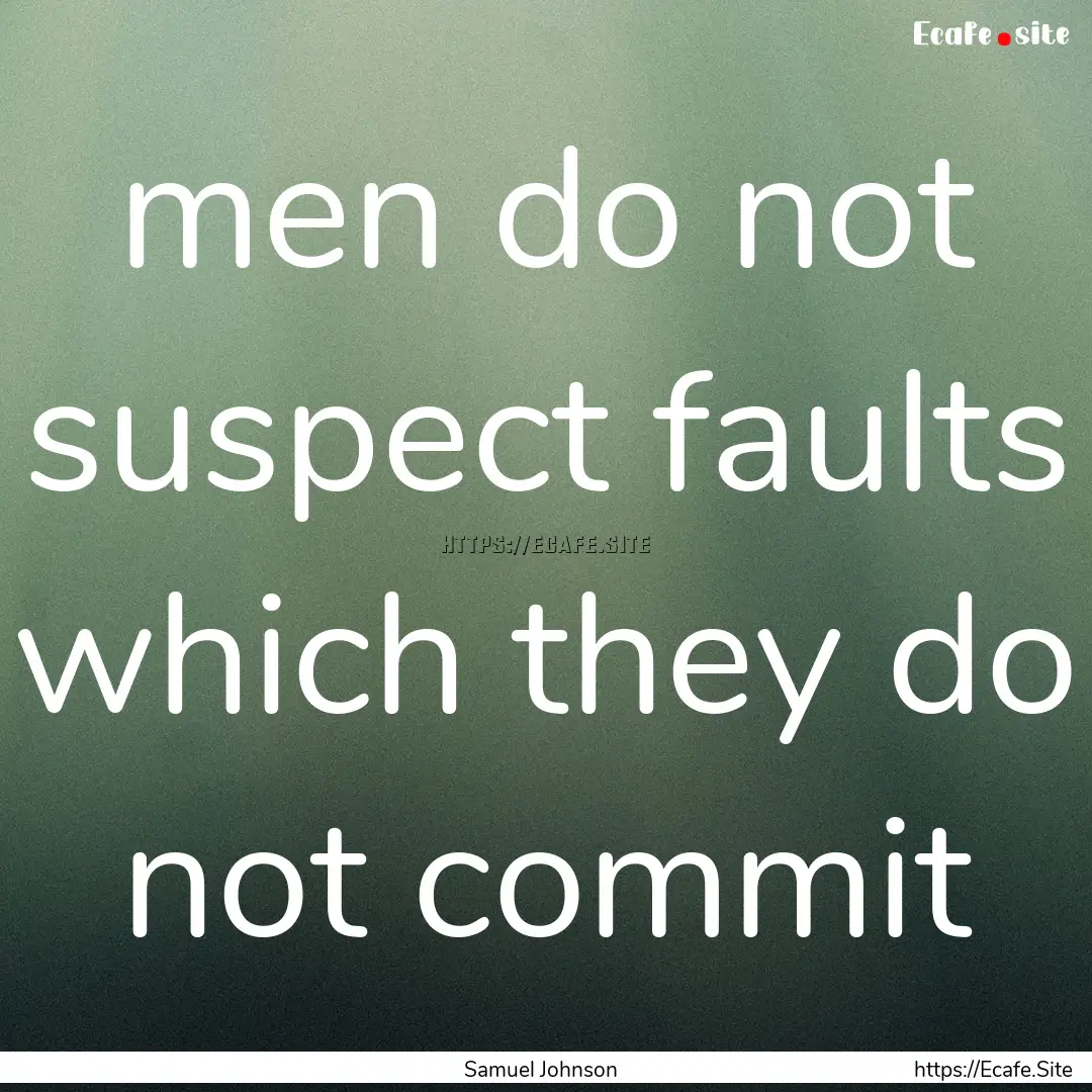 men do not suspect faults which they do not.... : Quote by Samuel Johnson