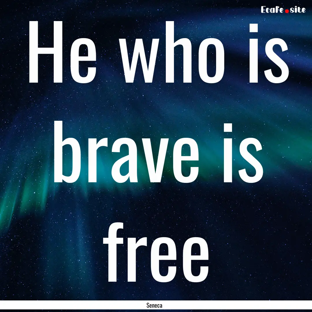 He who is brave is free : Quote by Seneca