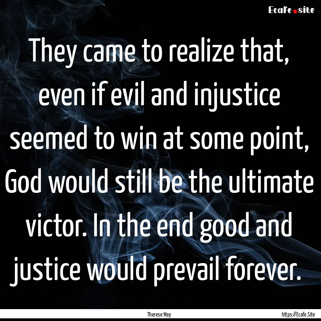 They came to realize that, even if evil and.... : Quote by Therese May