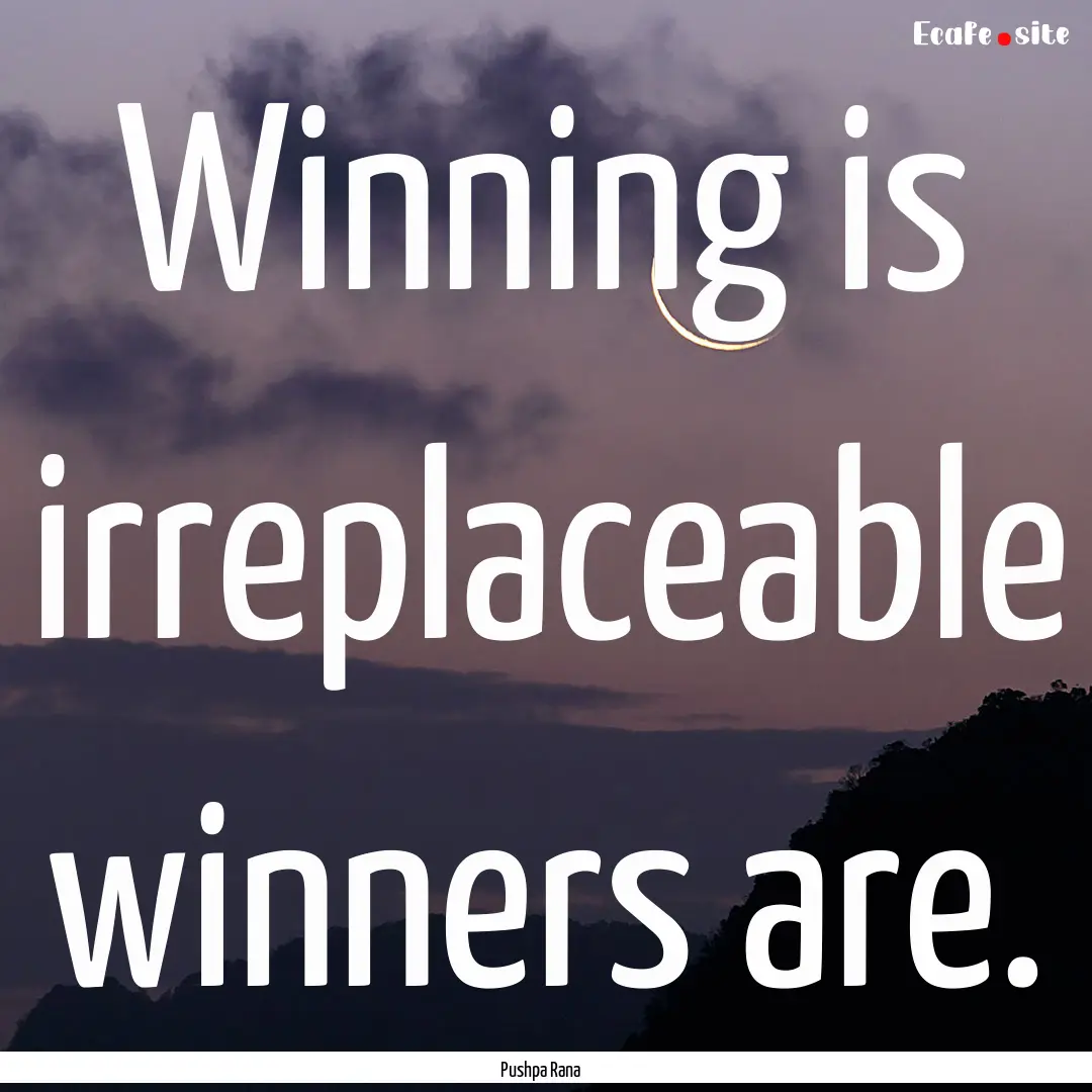 Winning is irreplaceable winners are. : Quote by Pushpa Rana