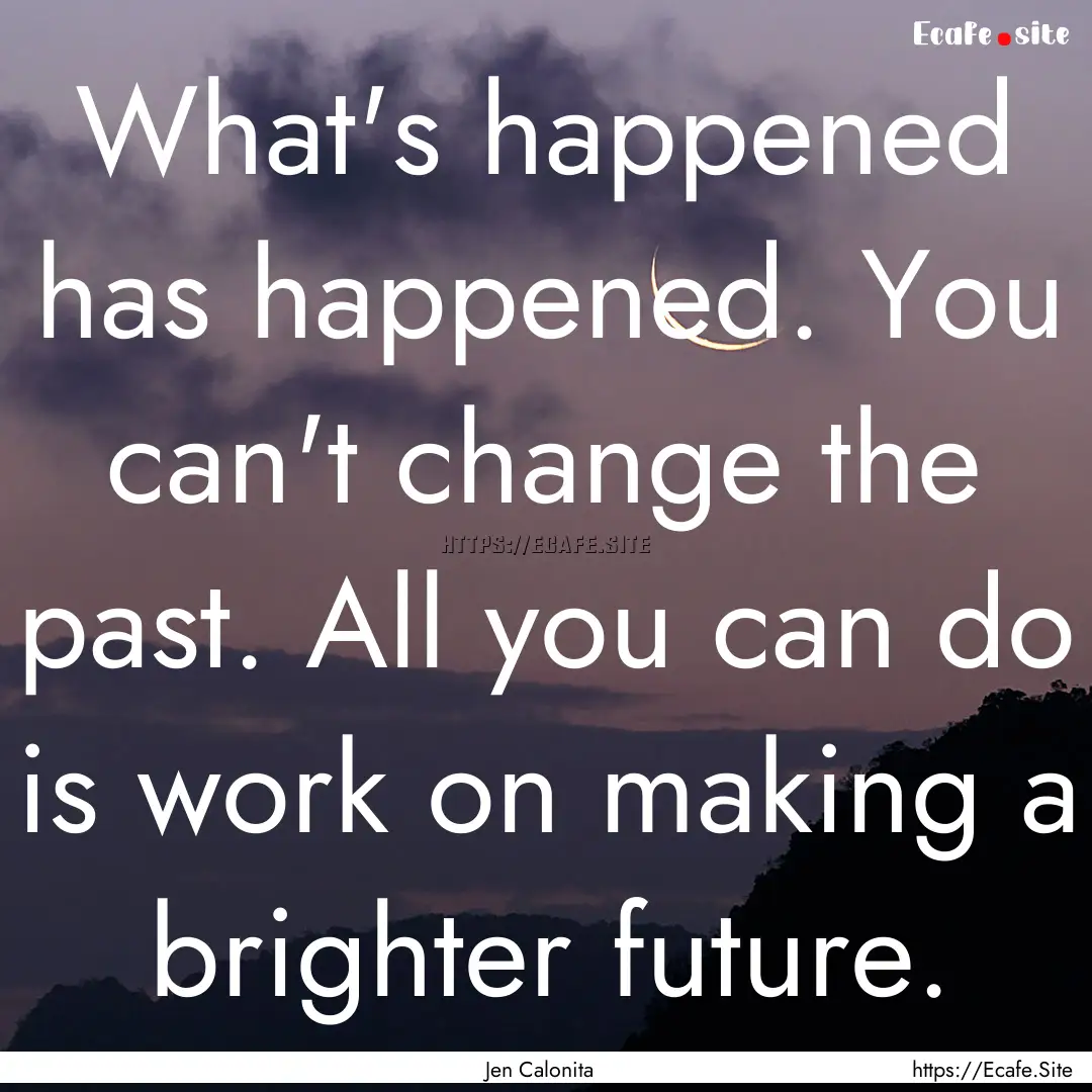 What's happened has happened. You can't change.... : Quote by Jen Calonita