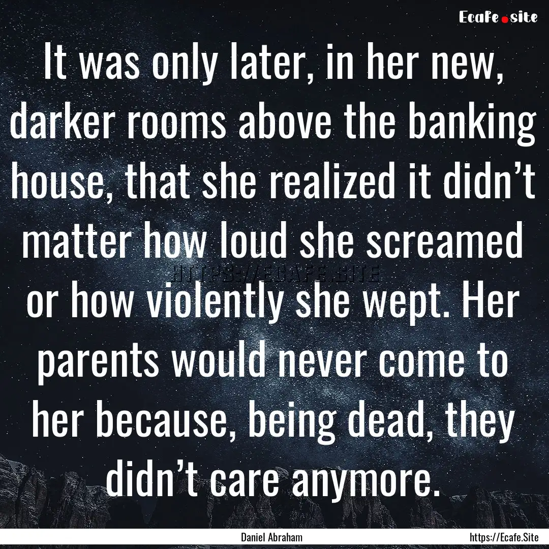 It was only later, in her new, darker rooms.... : Quote by Daniel Abraham