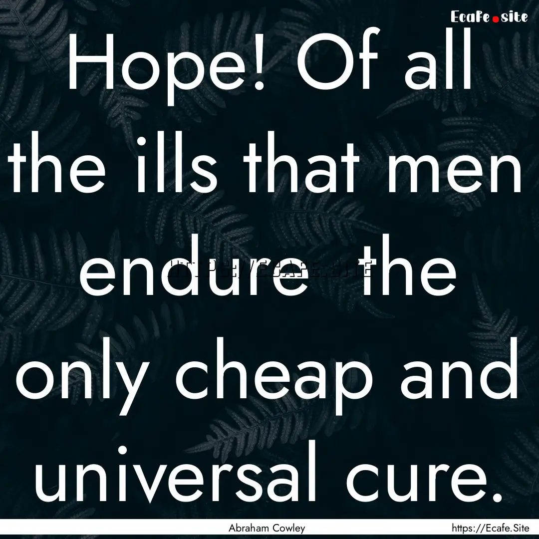 Hope! Of all the ills that men endure the.... : Quote by Abraham Cowley