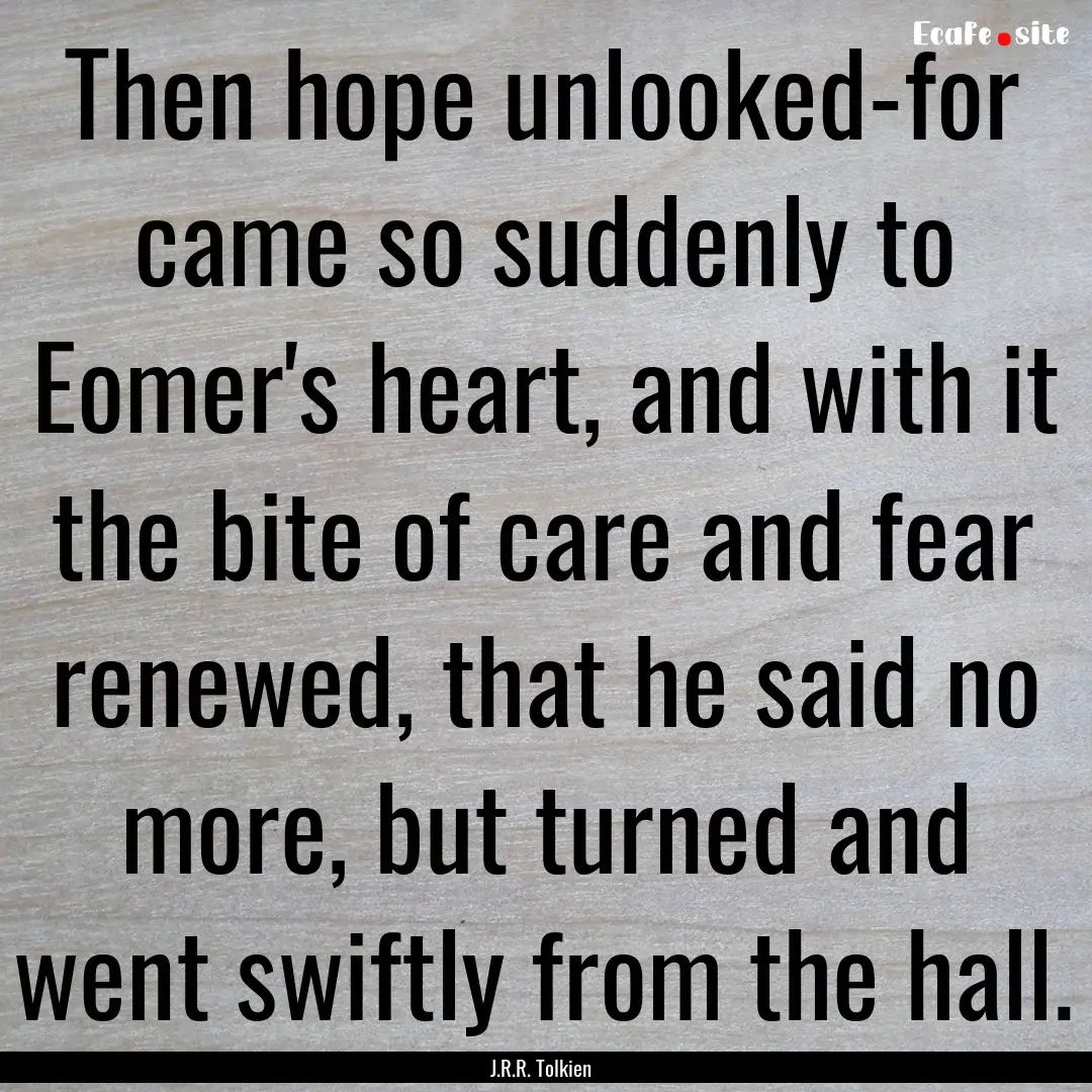 Then hope unlooked-for came so suddenly to.... : Quote by J.R.R. Tolkien