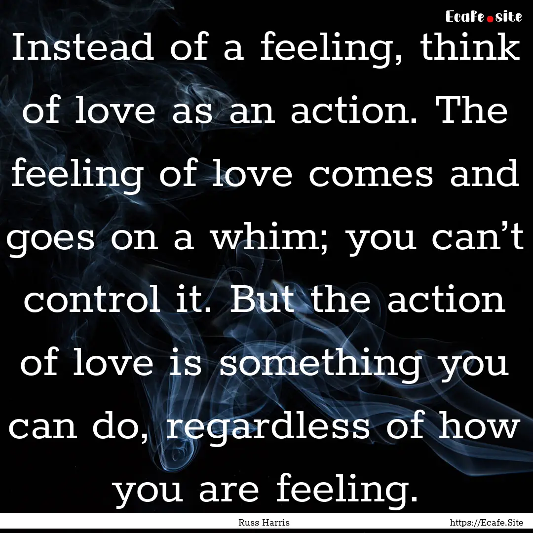 Instead of a feeling, think of love as an.... : Quote by Russ Harris