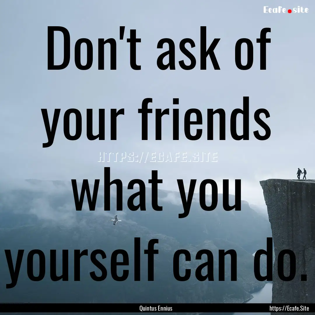 Don't ask of your friends what you yourself.... : Quote by Quintus Ennius