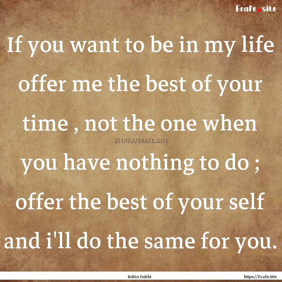 If you want to be in my life offer me the.... : Quote by Robin Dabhi