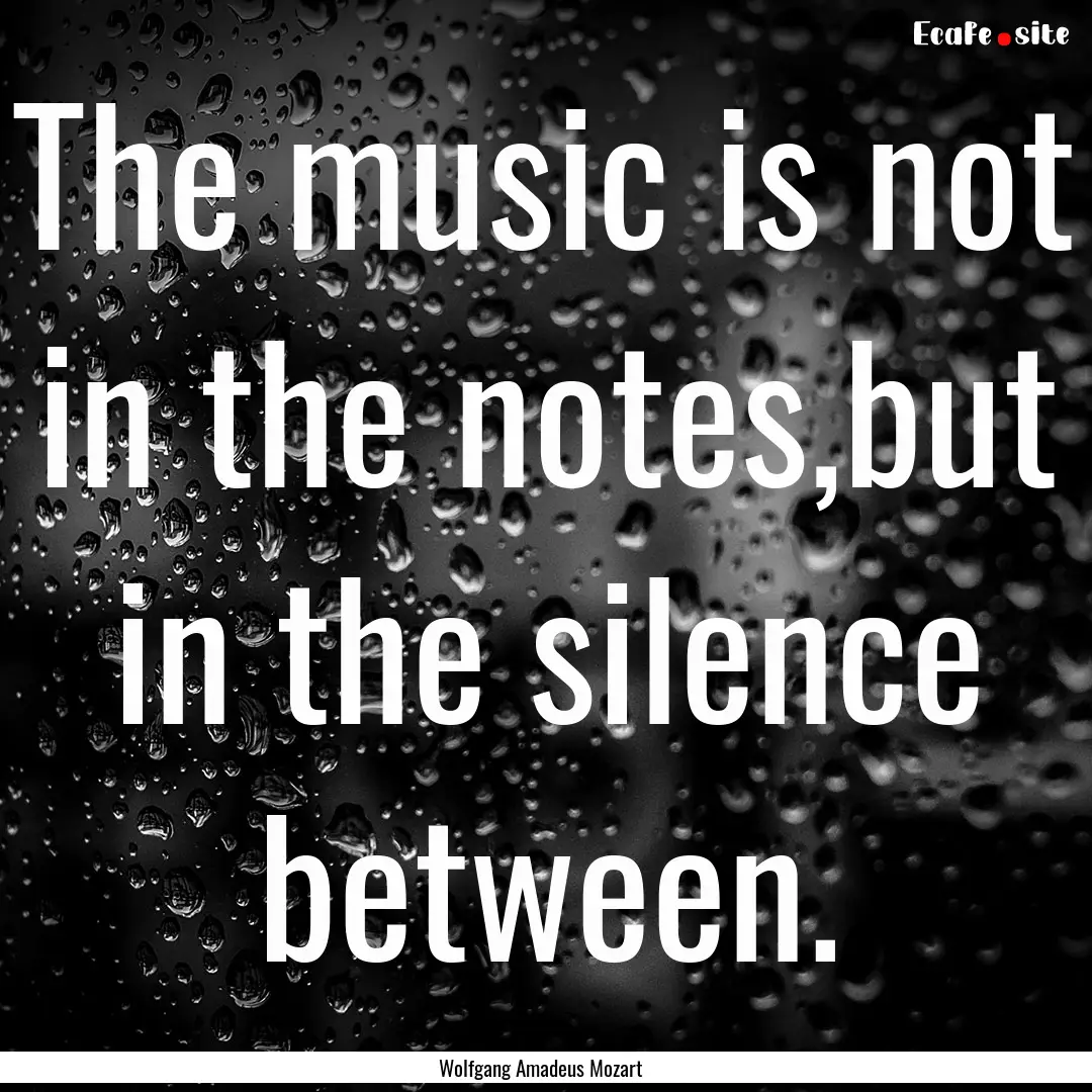 The music is not in the notes,but in the.... : Quote by Wolfgang Amadeus Mozart