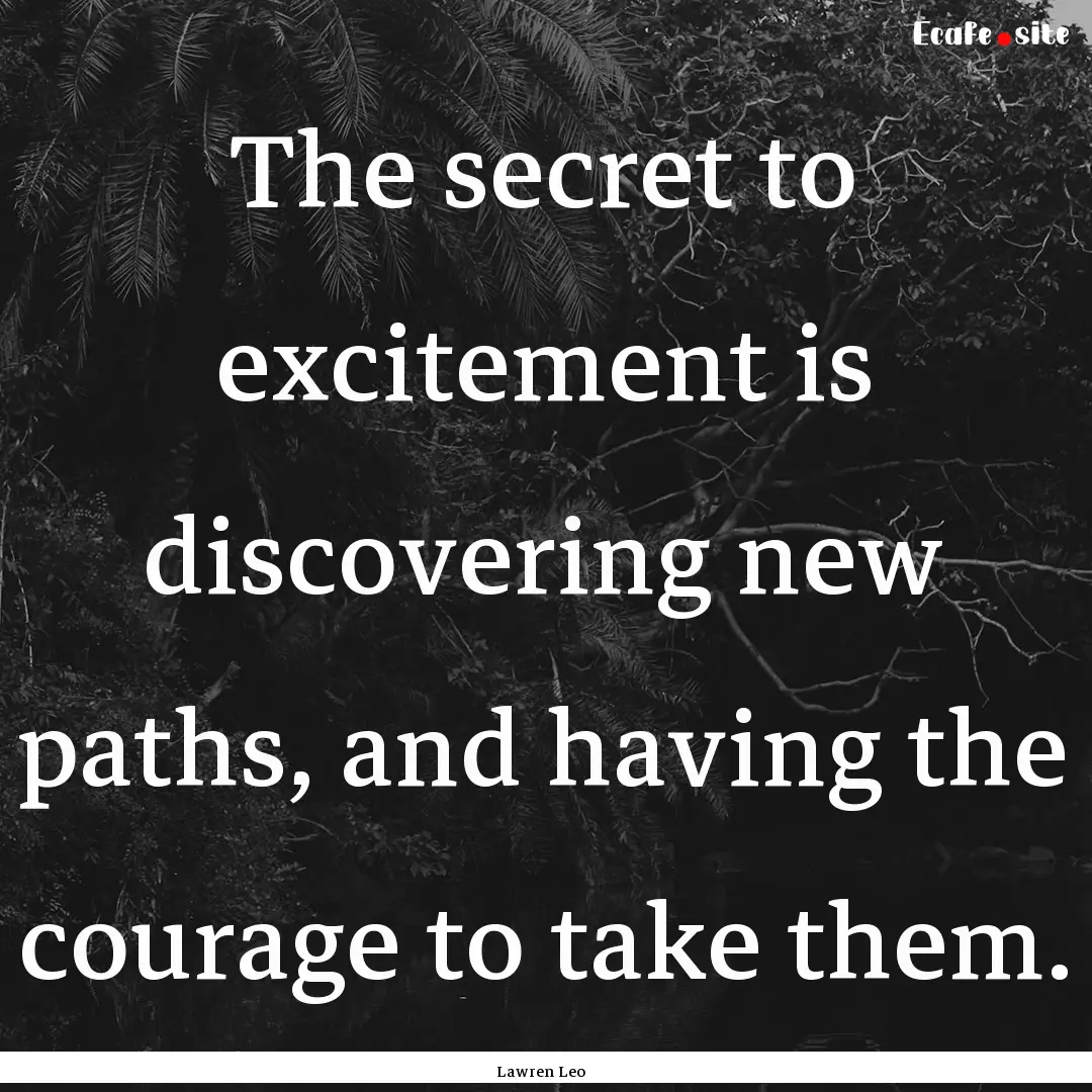 The secret to excitement is discovering new.... : Quote by Lawren Leo