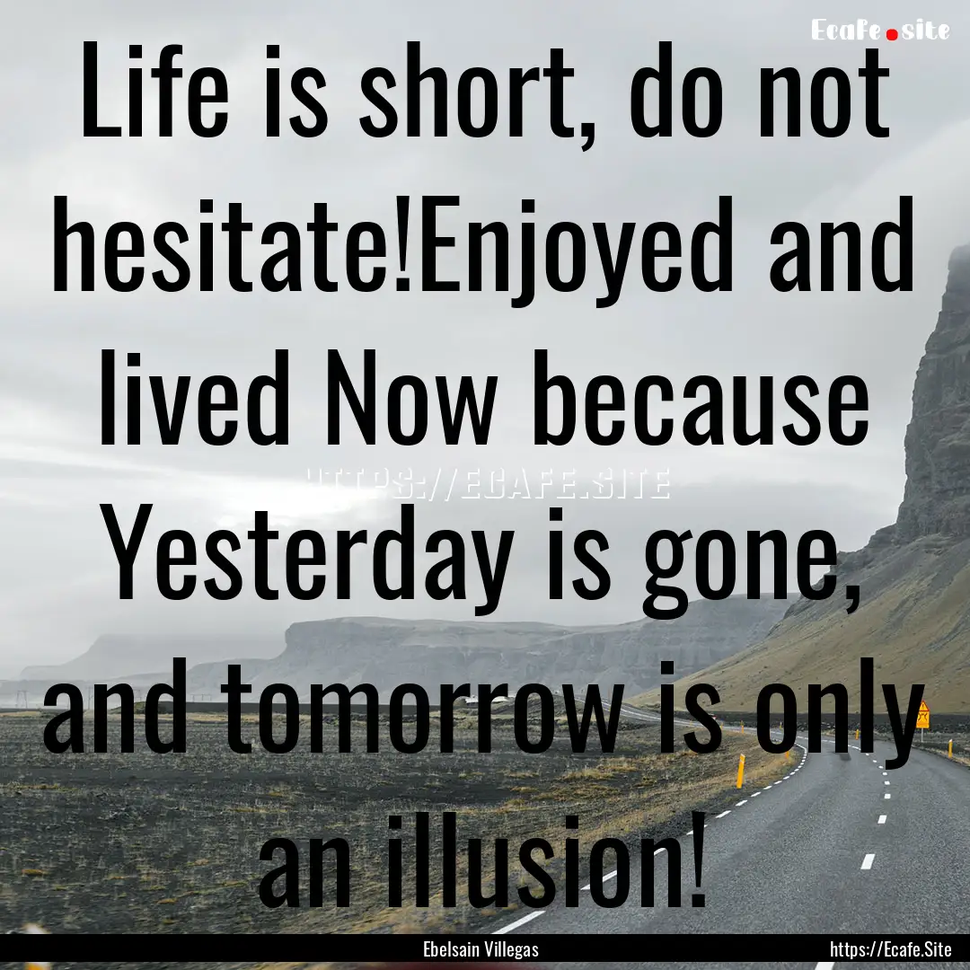 Life is short, do not hesitate!Enjoyed and.... : Quote by Ebelsain Villegas