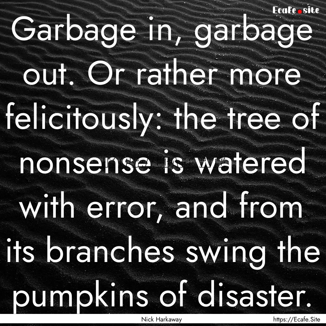 Garbage in, garbage out. Or rather more felicitously:.... : Quote by Nick Harkaway