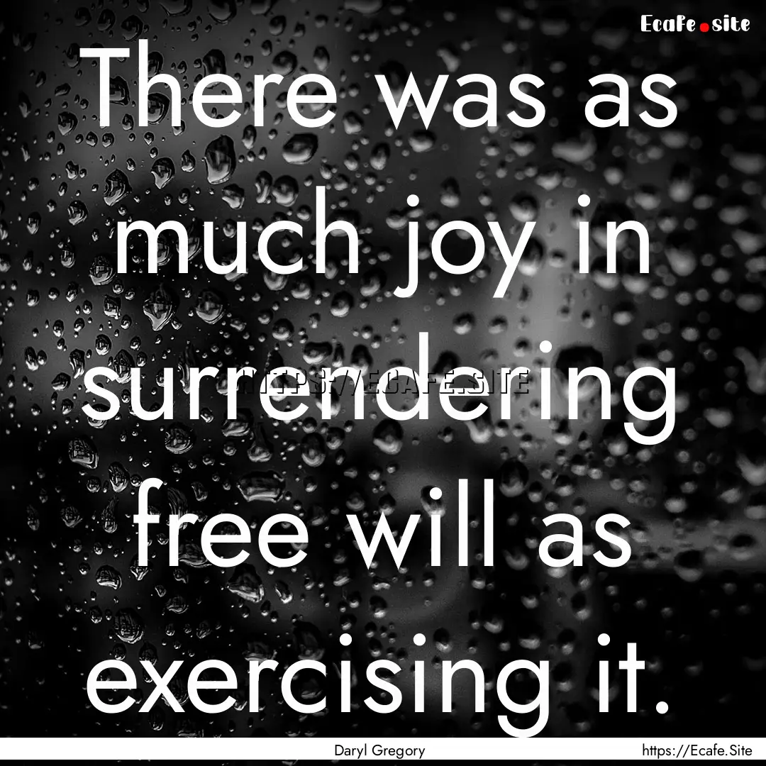 There was as much joy in surrendering free.... : Quote by Daryl Gregory