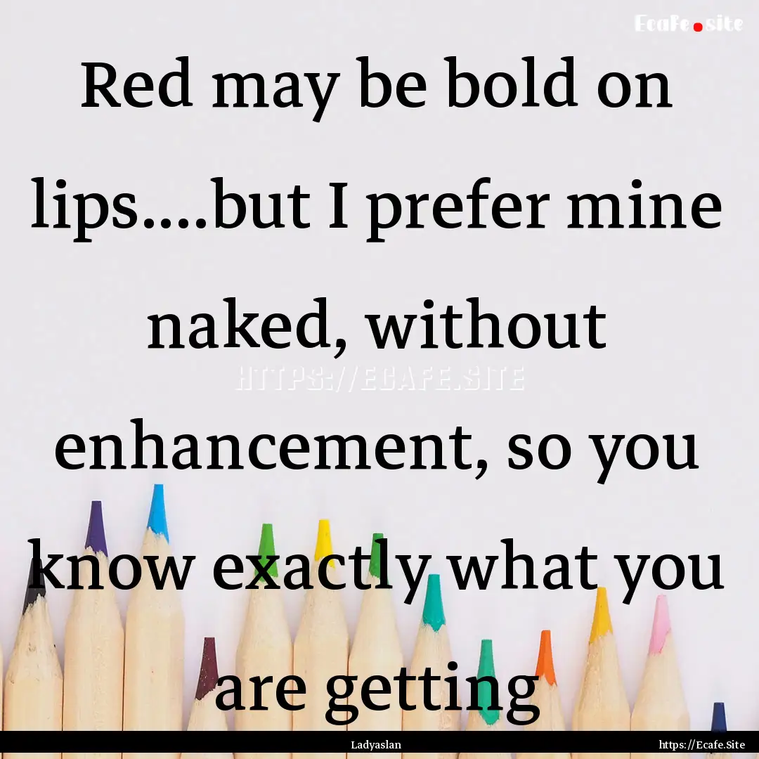 Red may be bold on lips....but I prefer mine.... : Quote by Ladyaslan