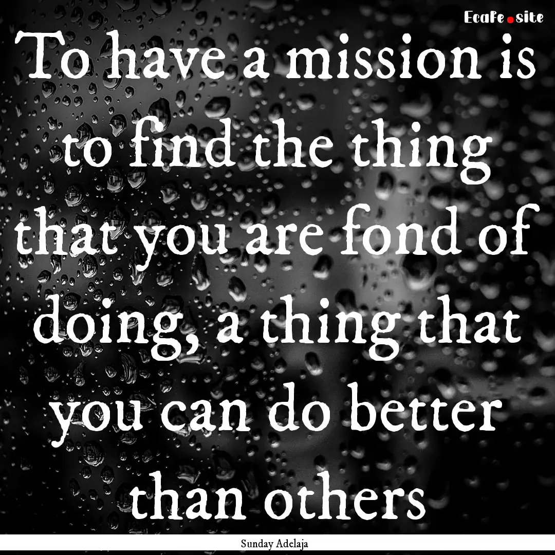 To have a mission is to find the thing that.... : Quote by Sunday Adelaja