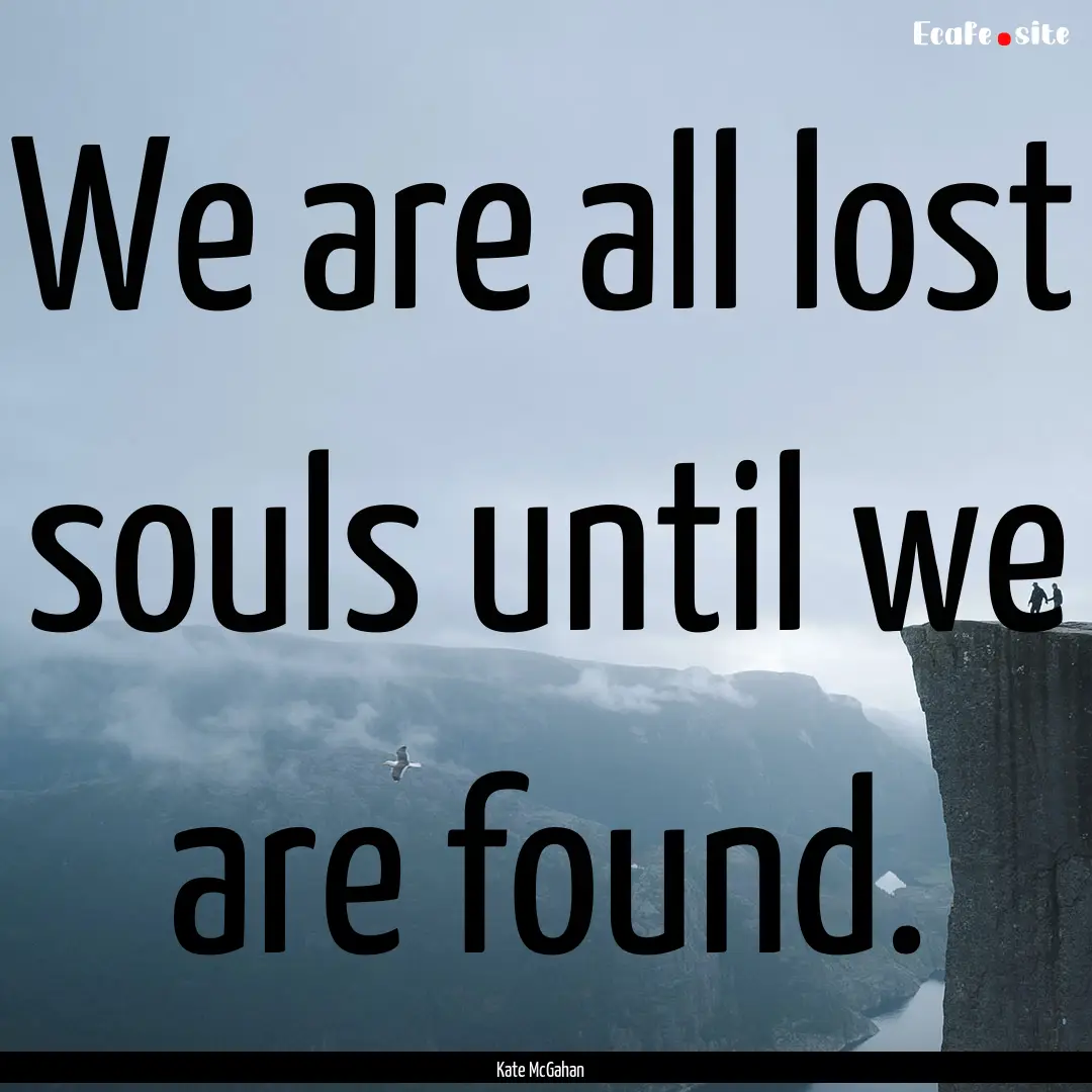 We are all lost souls until we are found..... : Quote by Kate McGahan