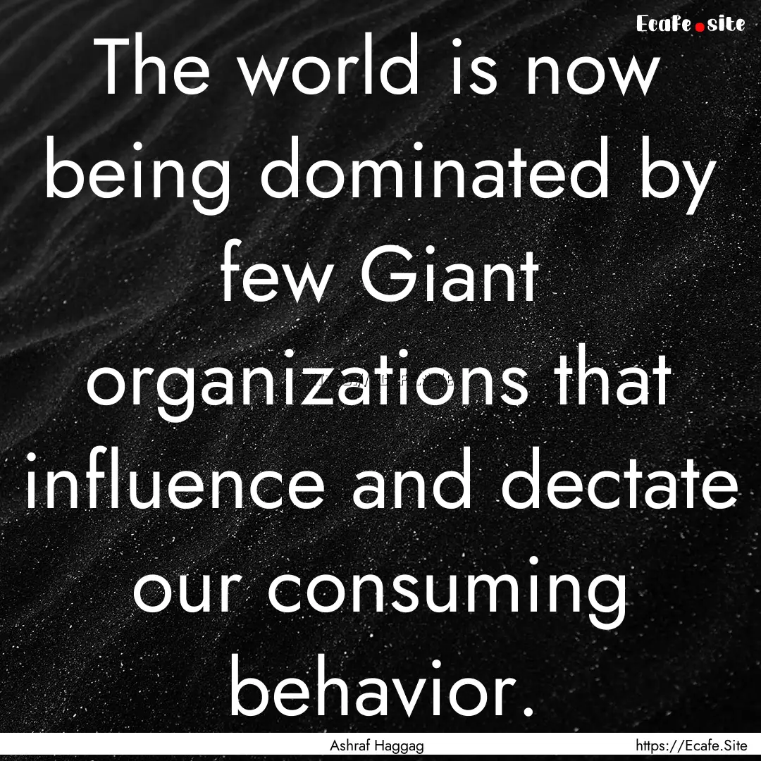 The world is now being dominated by few Giant.... : Quote by Ashraf Haggag