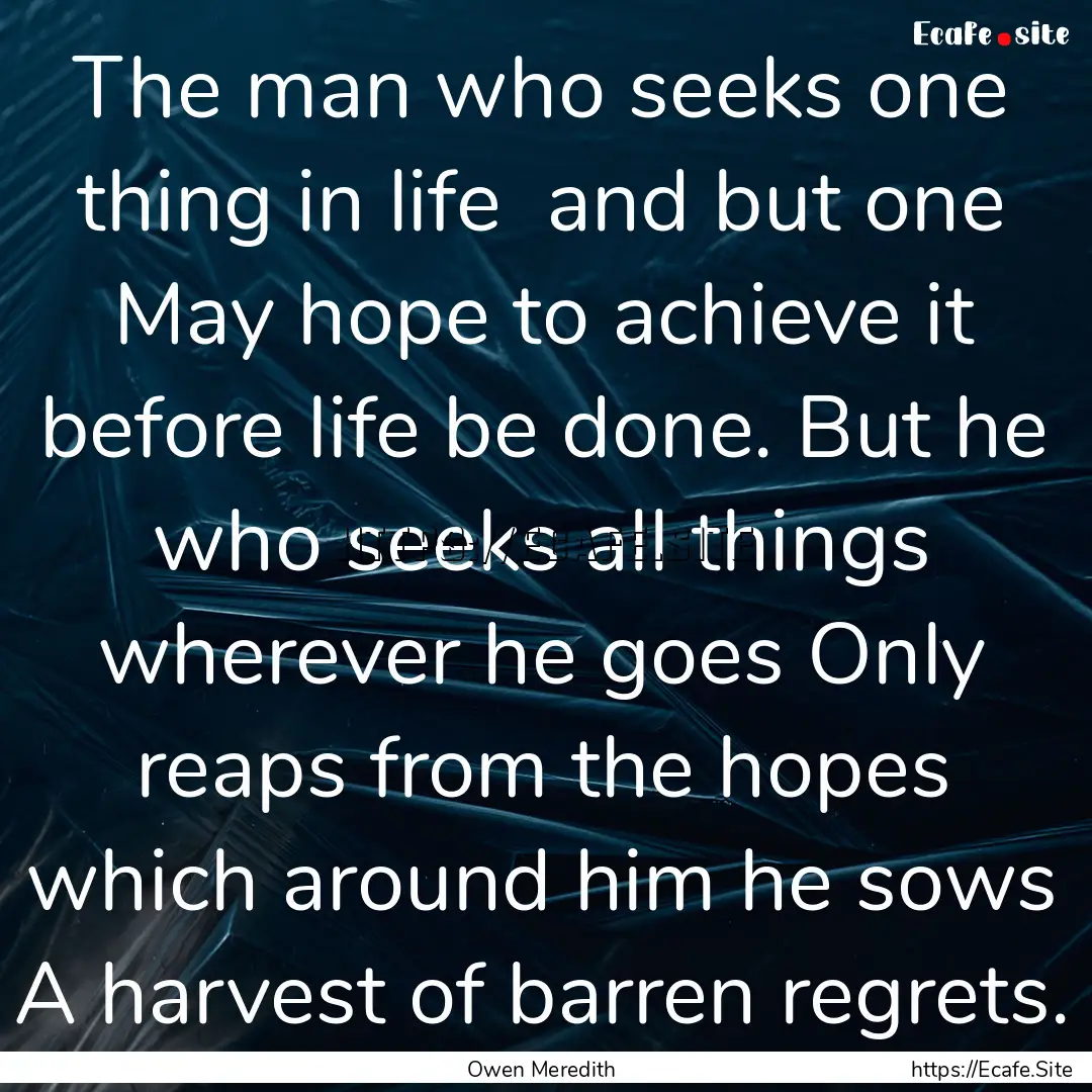 The man who seeks one thing in life and.... : Quote by Owen Meredith