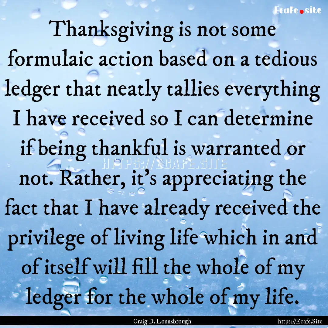 Thanksgiving is not some formulaic action.... : Quote by Craig D. Lounsbrough