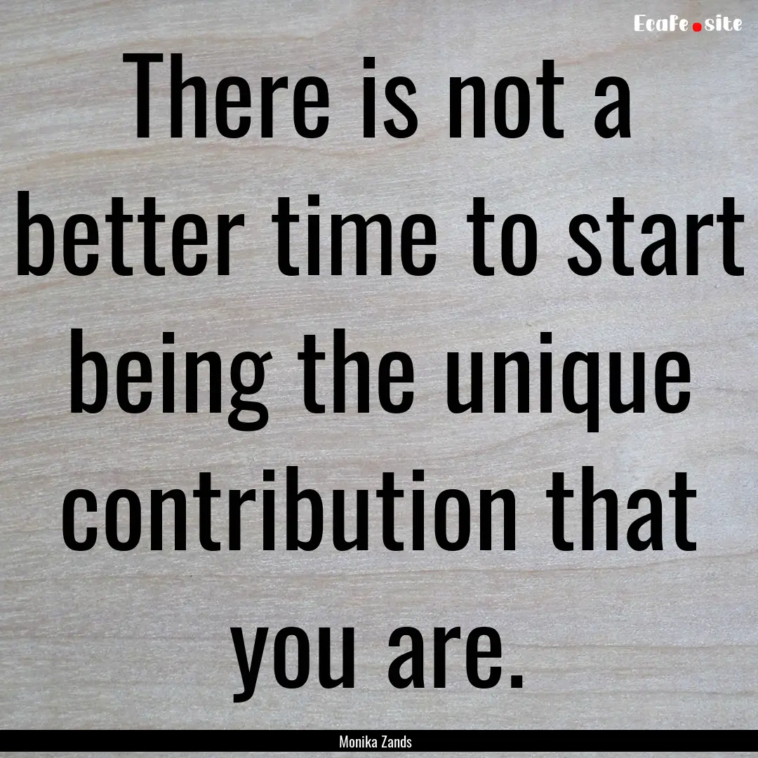 There is not a better time to start being.... : Quote by Monika Zands