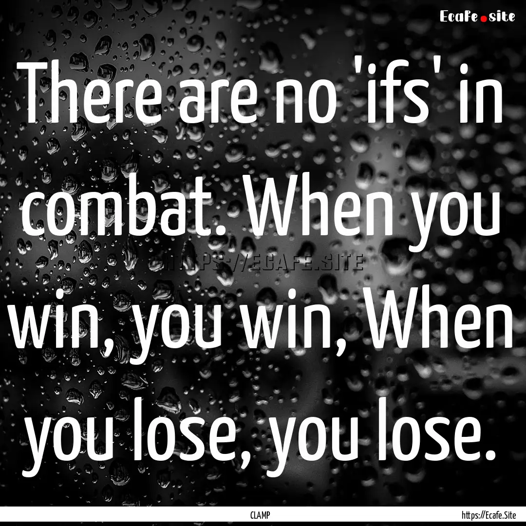 There are no 'ifs' in combat. When you win,.... : Quote by CLAMP