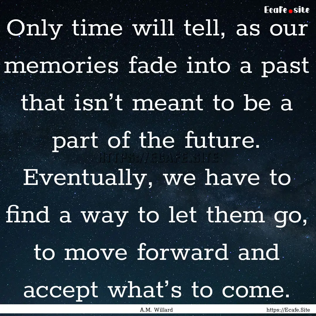 Only time will tell, as our memories fade.... : Quote by A.M. Willard