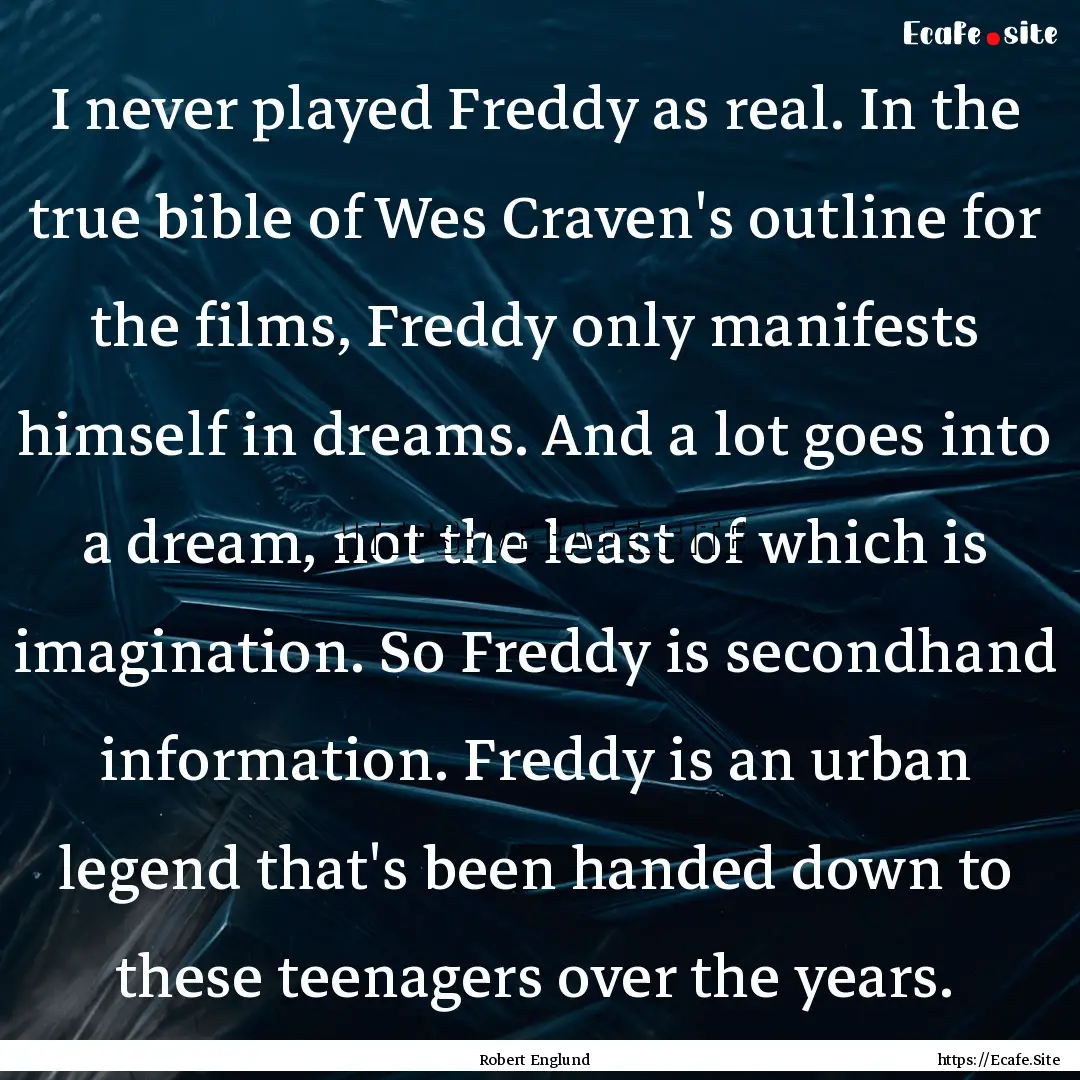 I never played Freddy as real. In the true.... : Quote by Robert Englund