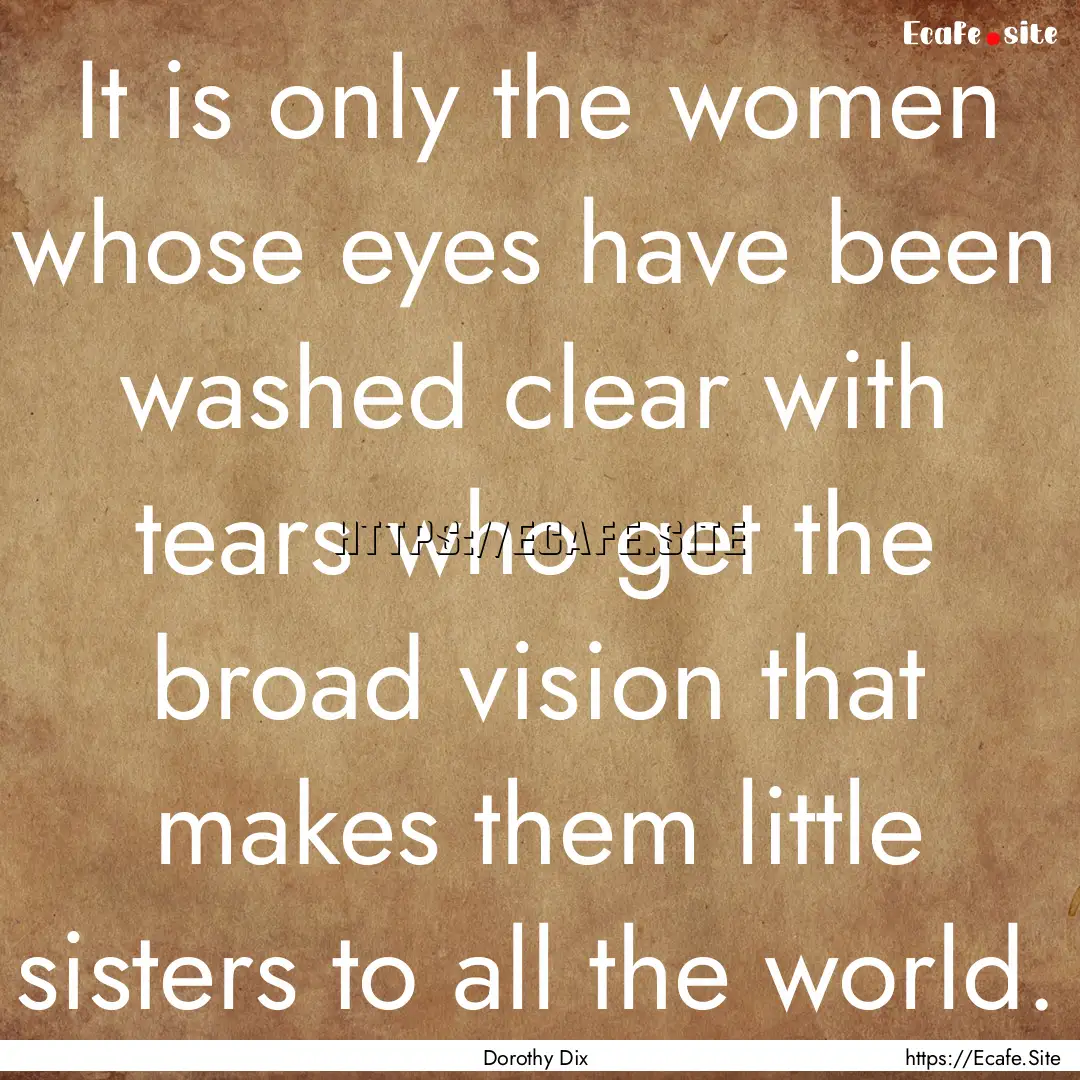 It is only the women whose eyes have been.... : Quote by Dorothy Dix