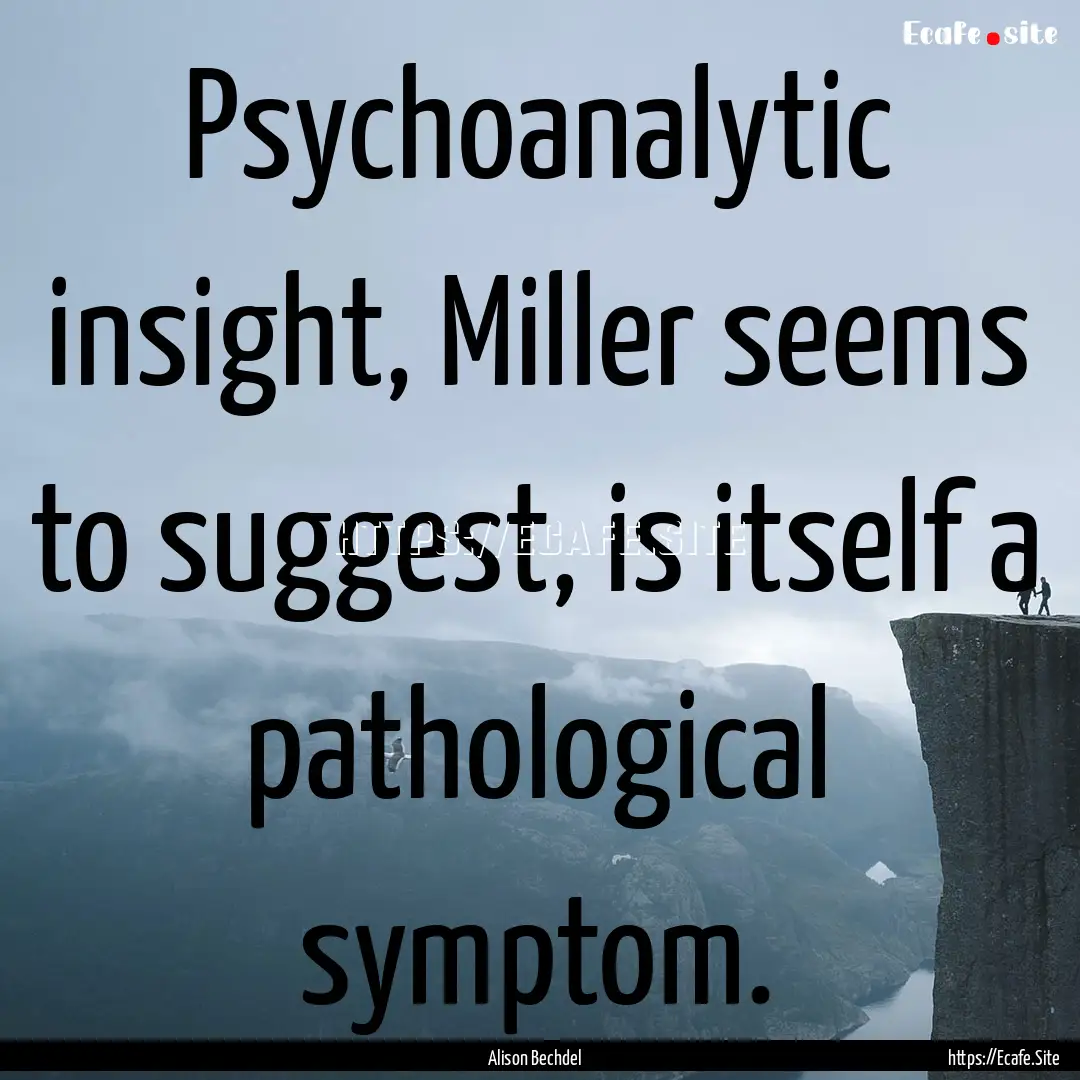 Psychoanalytic insight, Miller seems to suggest,.... : Quote by Alison Bechdel