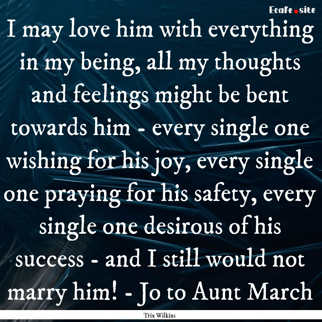 I may love him with everything in my being,.... : Quote by Trix Wilkins