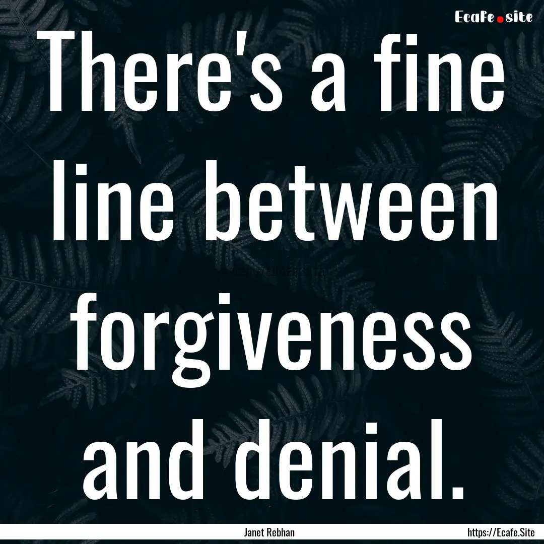 There's a fine line between forgiveness and.... : Quote by Janet Rebhan