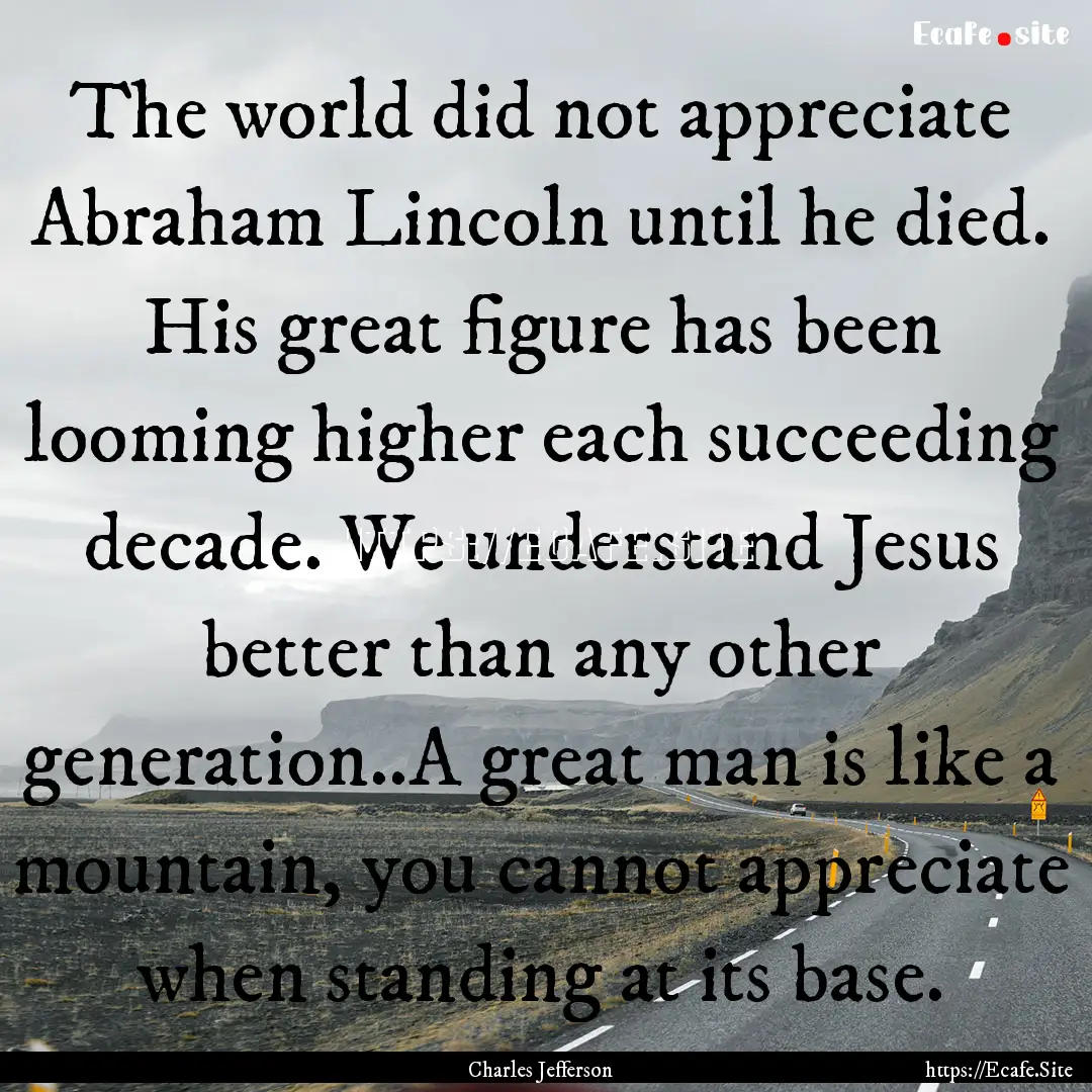 The world did not appreciate Abraham Lincoln.... : Quote by Charles Jefferson