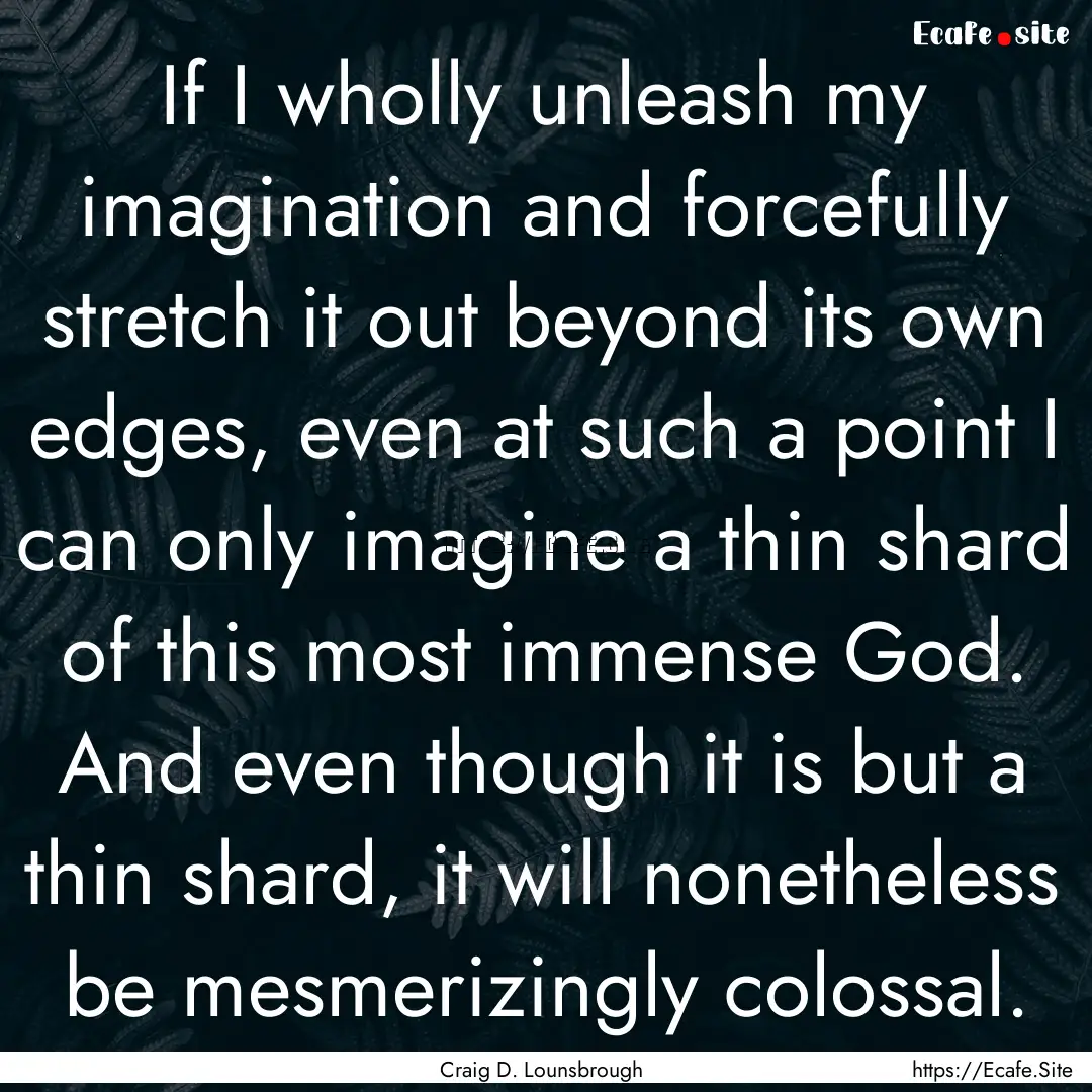 If I wholly unleash my imagination and forcefully.... : Quote by Craig D. Lounsbrough