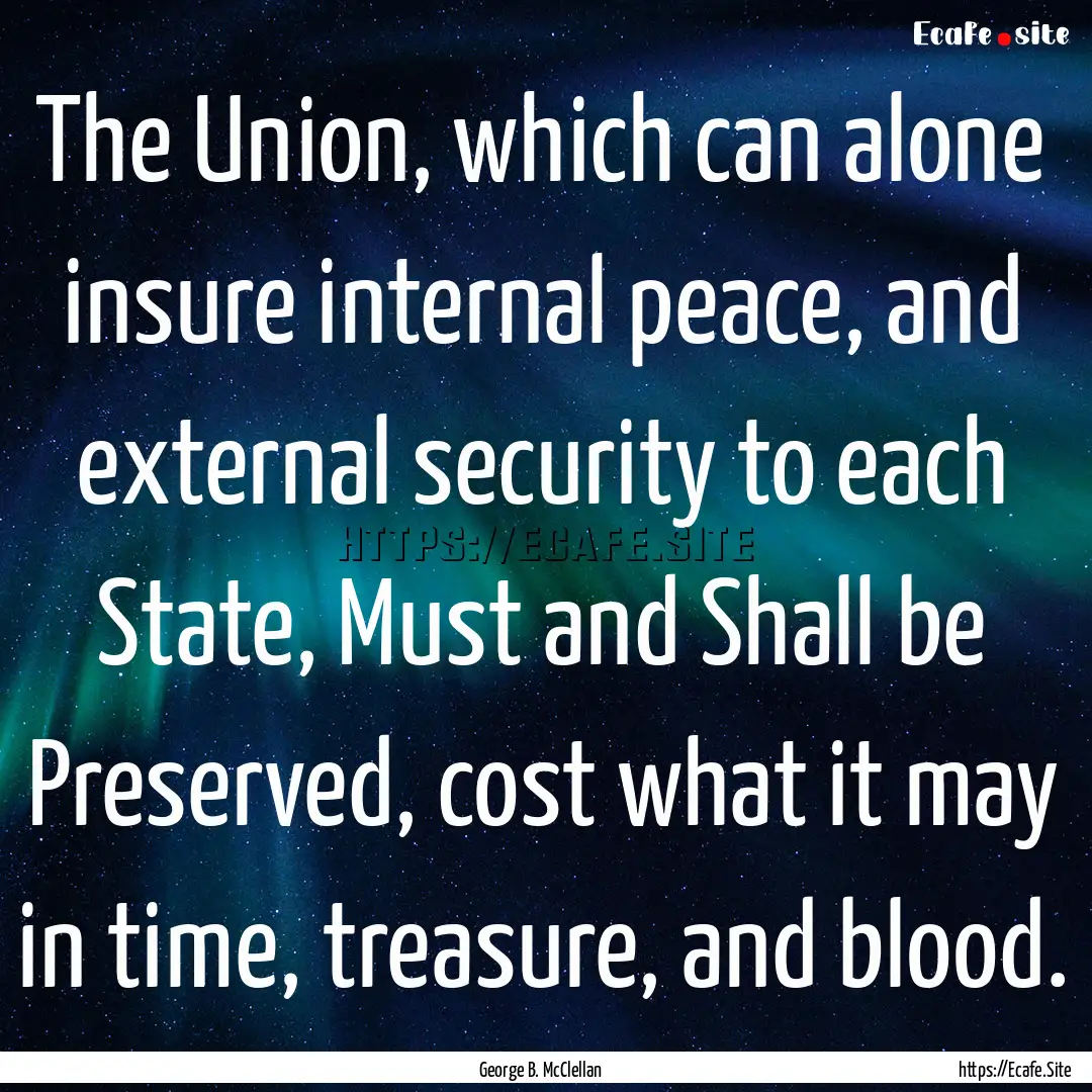 The Union, which can alone insure internal.... : Quote by George B. McClellan