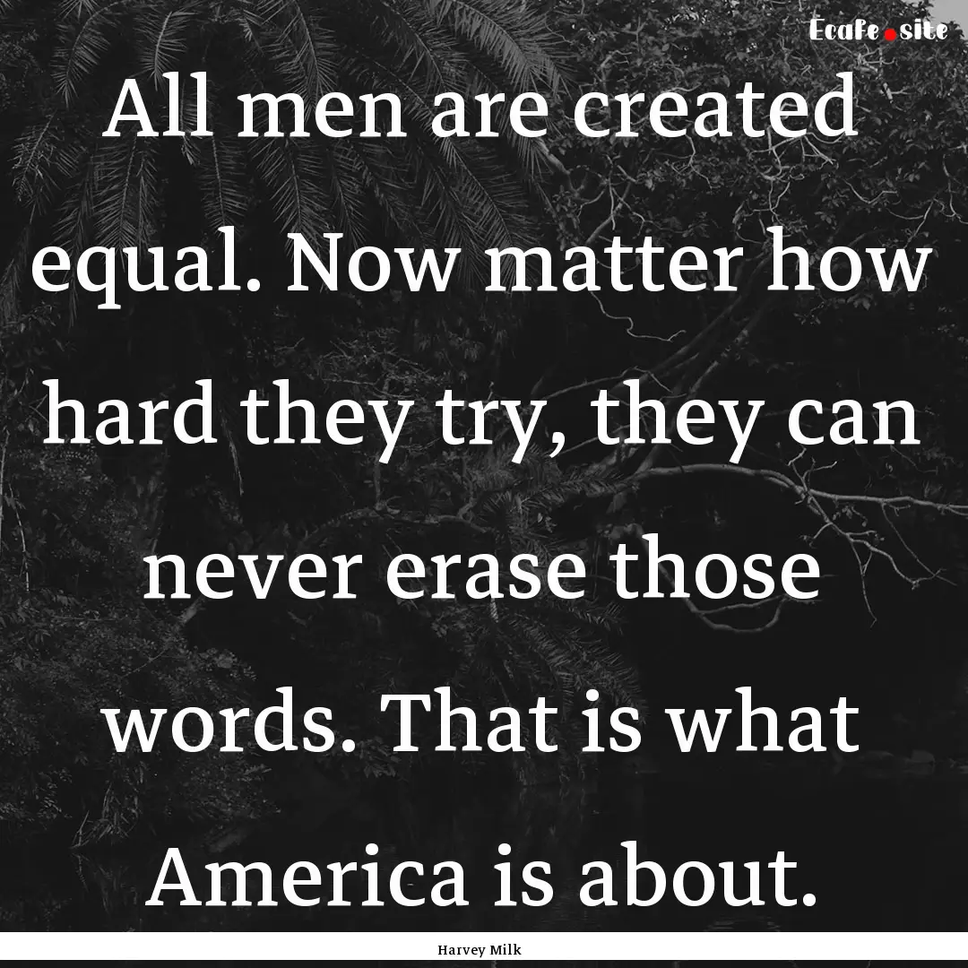 All men are created equal. Now matter how.... : Quote by Harvey Milk