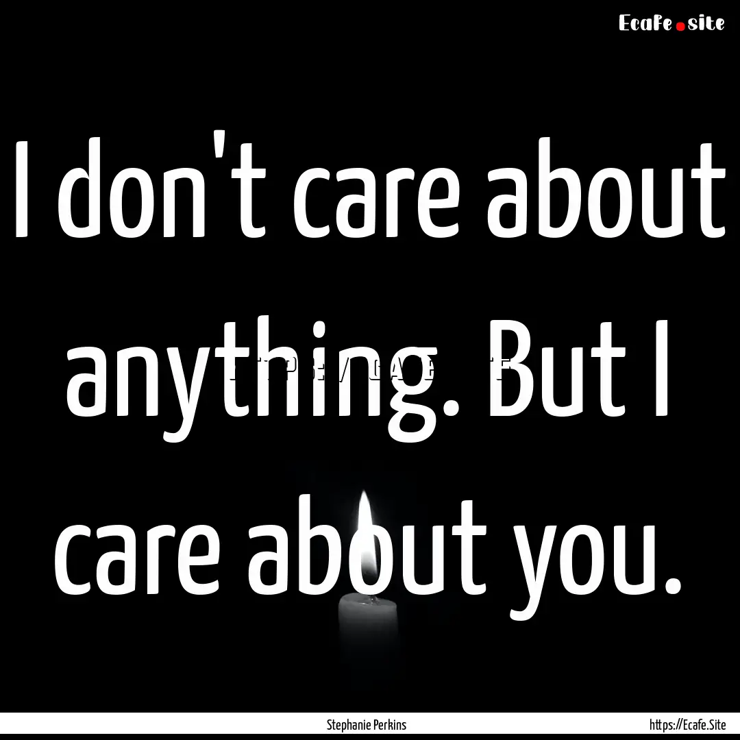 I don't care about anything. But I care about.... : Quote by Stephanie Perkins