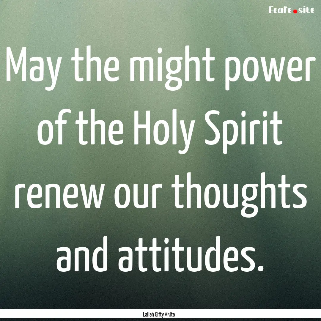 May the might power of the Holy Spirit renew.... : Quote by Lailah Gifty Akita