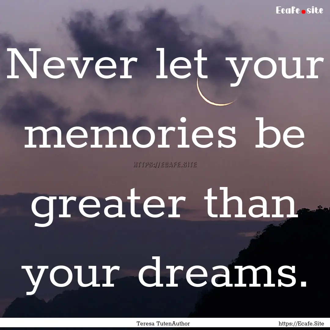 Never let your memories be greater than your.... : Quote by Teresa TutenAuthor