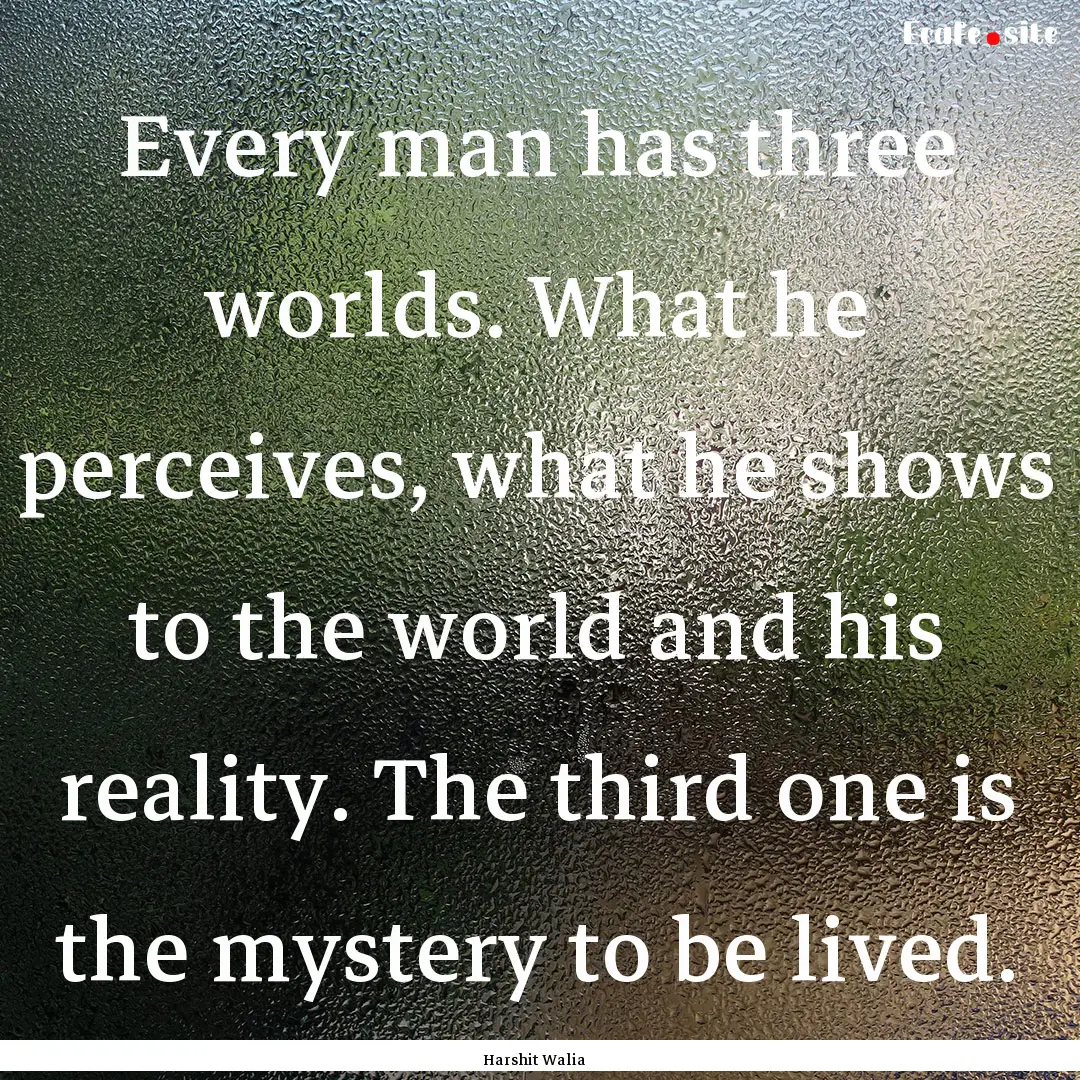 Every man has three worlds. What he perceives,.... : Quote by Harshit Walia