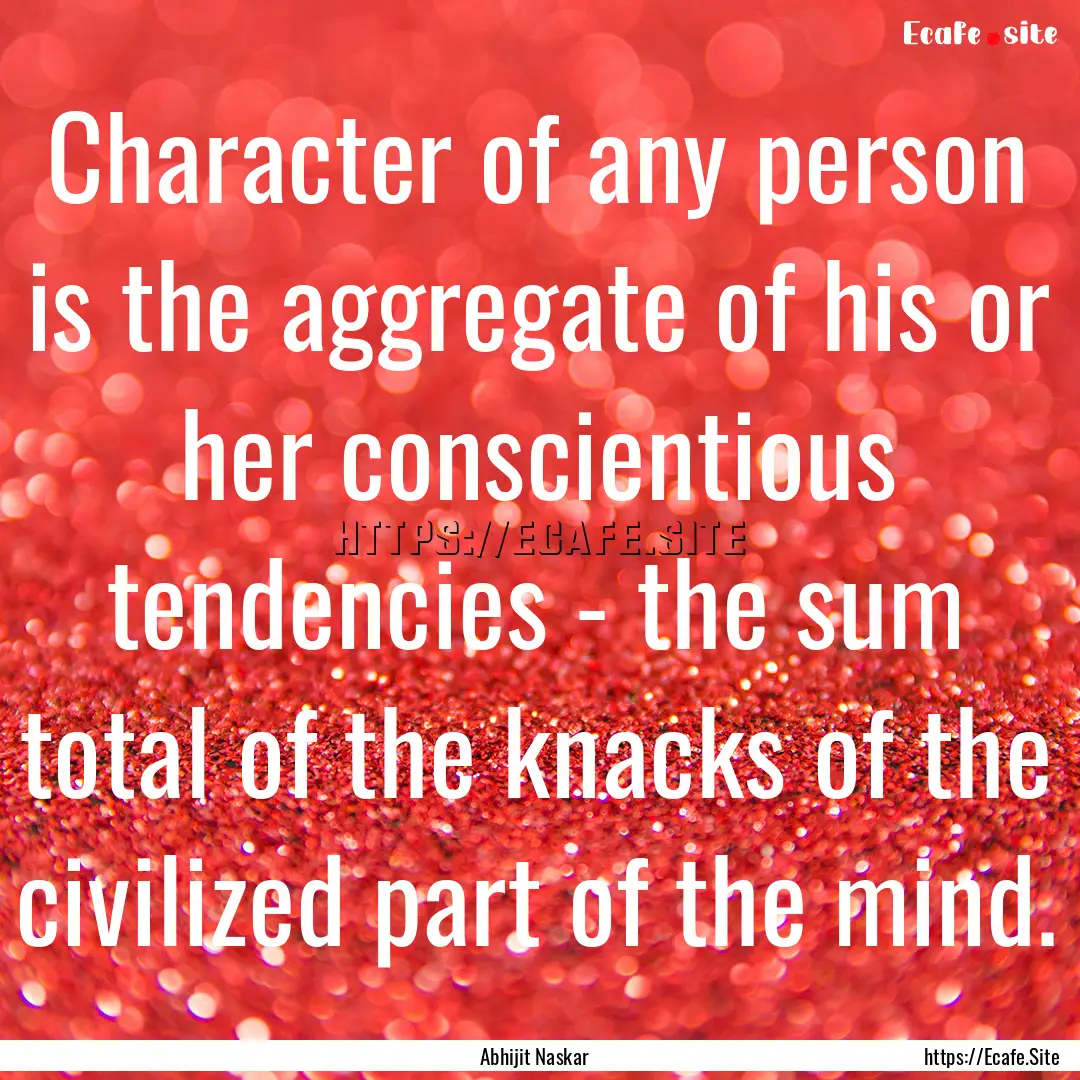 Character of any person is the aggregate.... : Quote by Abhijit Naskar