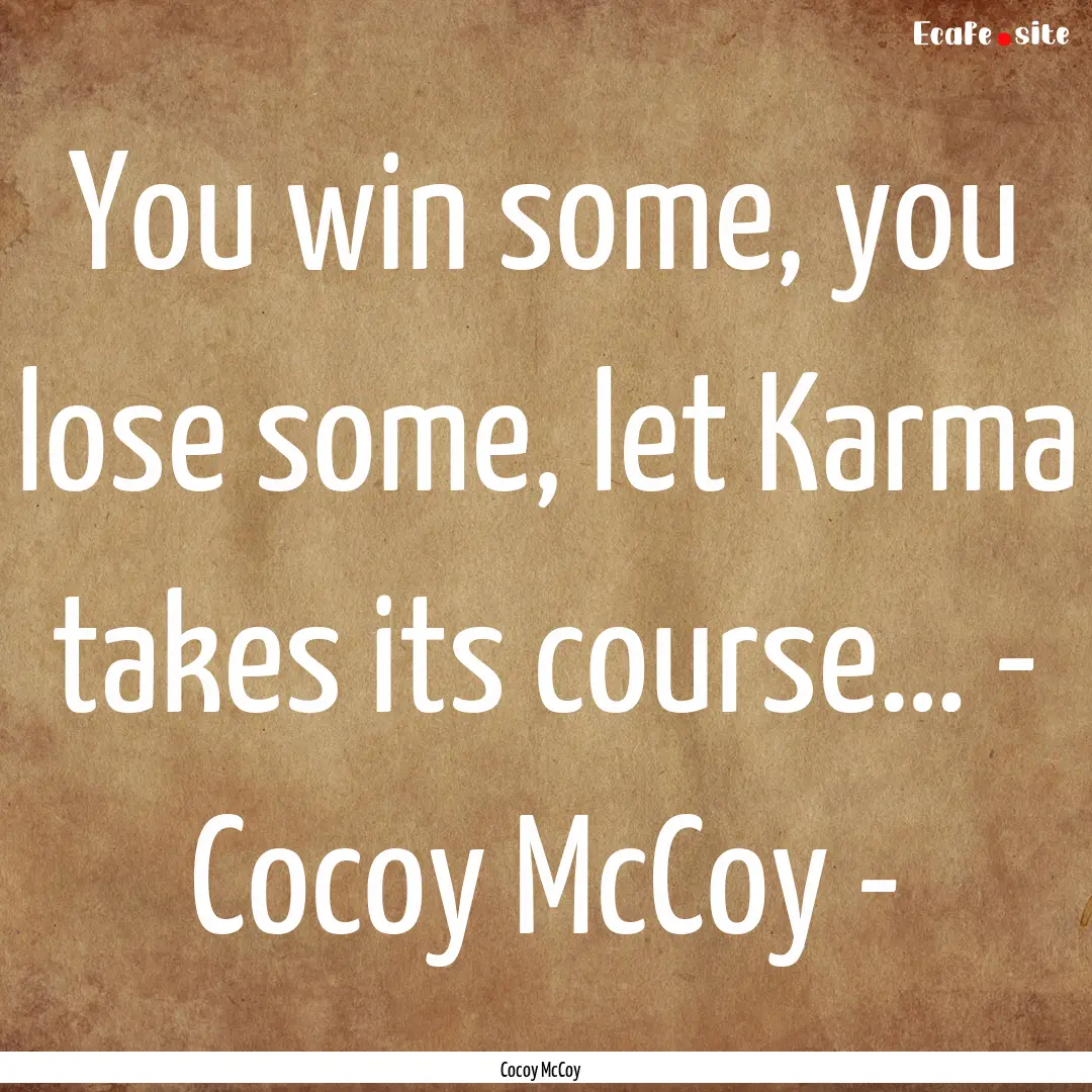 You win some, you lose some, let Karma takes.... : Quote by Cocoy McCoy