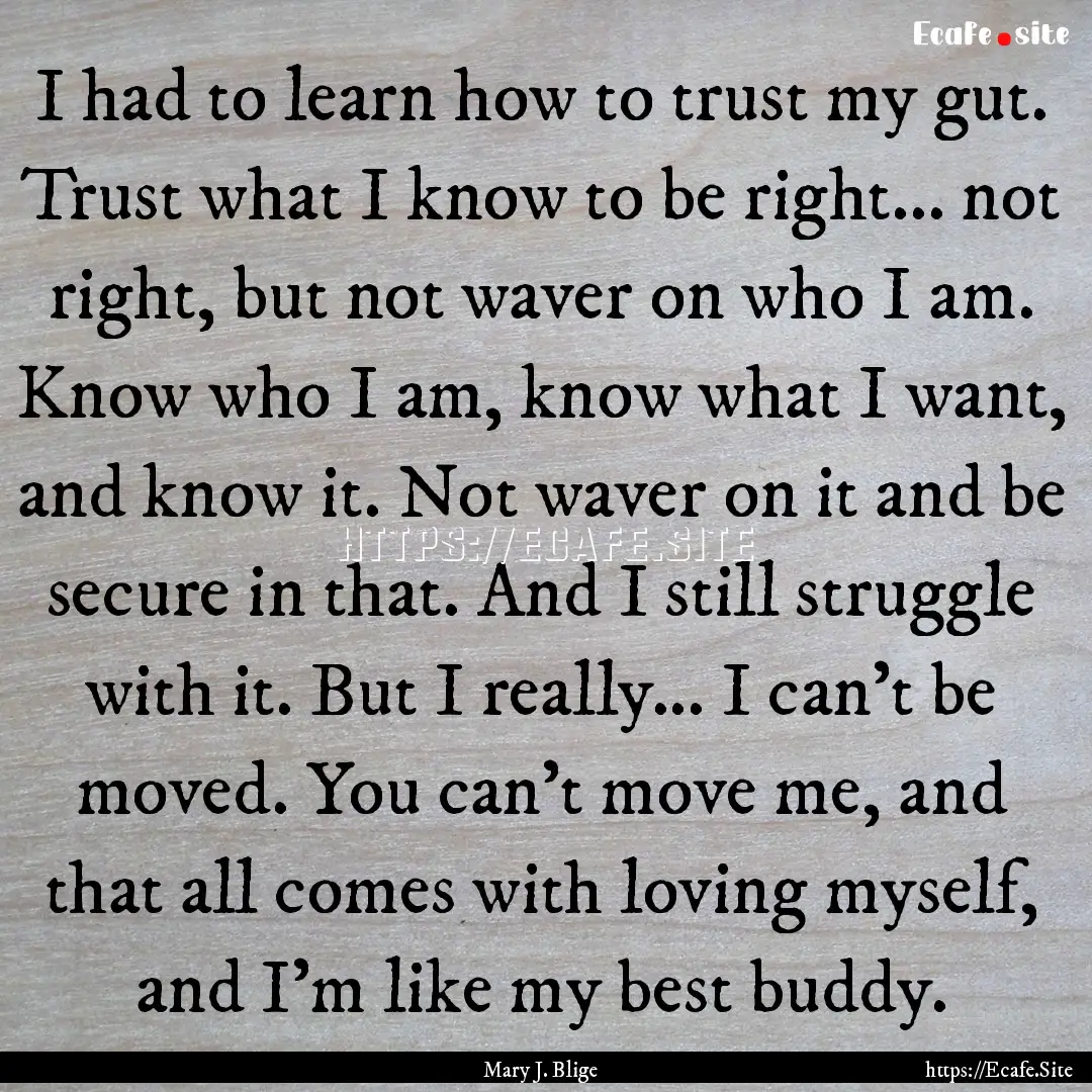 I had to learn how to trust my gut. Trust.... : Quote by Mary J. Blige